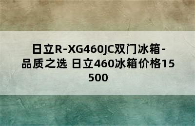 日立R-XG460JC双门冰箱-品质之选 日立460冰箱价格15500